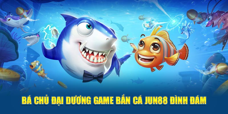 Bá Chủ Đại Dương game bắn cá Jun88 đình đám