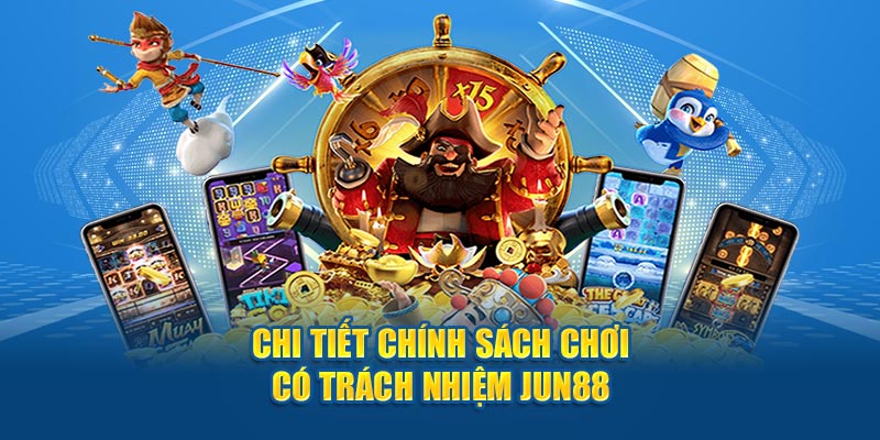 Chi tiết chính sách chơi có trách nhiệm Jun88