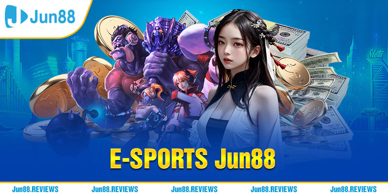 E-sports Jun88 - Sân chơi cực chất cho tín đồ game thủ Việt