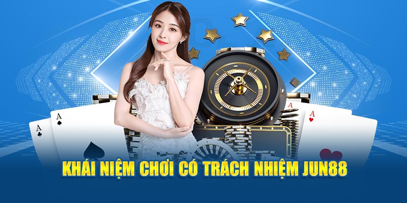 Khái niệm chơi có trách nhiệm Jun88